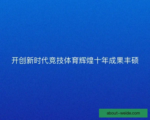 开创新时代竞技体育辉煌十年成果丰硕