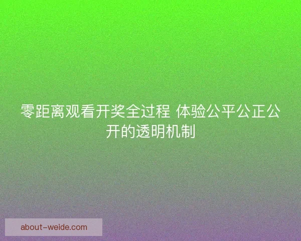零距离观看开奖全过程 体验公平公正公开的透明机制