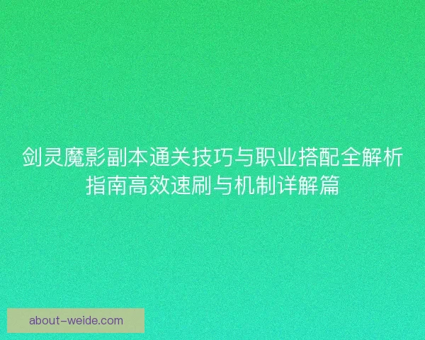 剑灵魔影副本通关技巧与职业搭配全解析指南高效速刷与机制详解篇