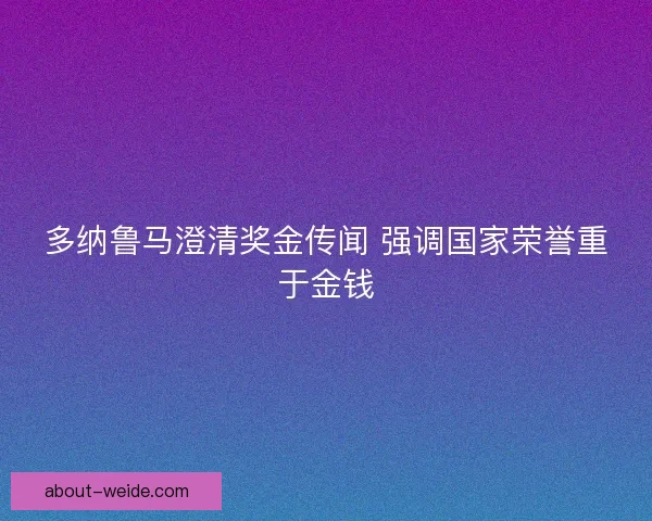 多纳鲁马澄清奖金传闻 强调国家荣誉重于金钱