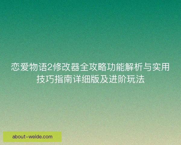 恋爱物语2修改器全攻略功能解析与实用技巧指南详细版及进阶玩法 恋爱物语2修改器全攻略功能解析与实用技巧指南详细版及进阶玩法