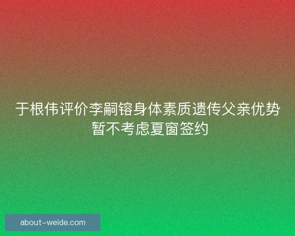 于根伟评价李嗣镕身体素质遗传父亲优势 暂不考虑夏窗签约 于根伟评价李嗣镕身体素质遗传父亲优势 暂不考虑夏窗签约